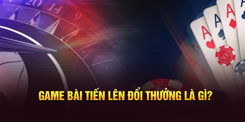 Game bài tiến lên đổi thưởng là gì?