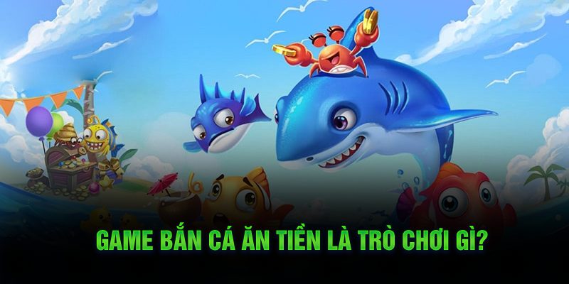 Game bắn cá ăn tiền là trò chơi gì?
