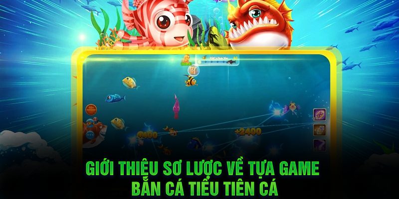 Giới thiệu sơ lược về tựa game bắn cá Tiểu Tiên Cá
