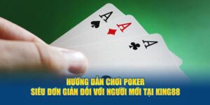 huong-dan-choi-poker-sieu-don-gian-doi-voi-nguoi-moi-tai-king88